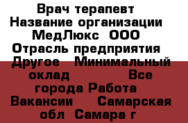 Врач терапевт › Название организации ­ МедЛюкс, ООО › Отрасль предприятия ­ Другое › Минимальный оклад ­ 40 000 - Все города Работа » Вакансии   . Самарская обл.,Самара г.